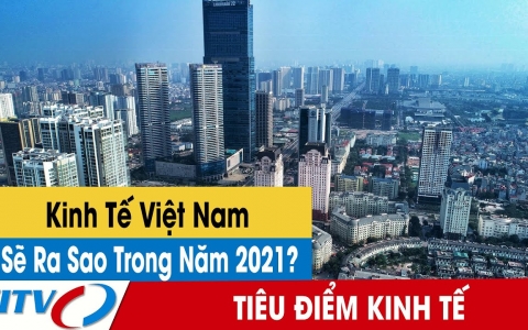 Kinh tế Việt Nam sẽ ra sao trong năm 2021?